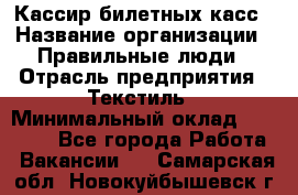 Кассир билетных касс › Название организации ­ Правильные люди › Отрасль предприятия ­ Текстиль › Минимальный оклад ­ 25 000 - Все города Работа » Вакансии   . Самарская обл.,Новокуйбышевск г.